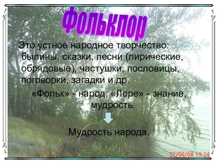 Это устное народное творчество: былины, сказки, песни (лирические, обрядовые), частушки, пословицы,