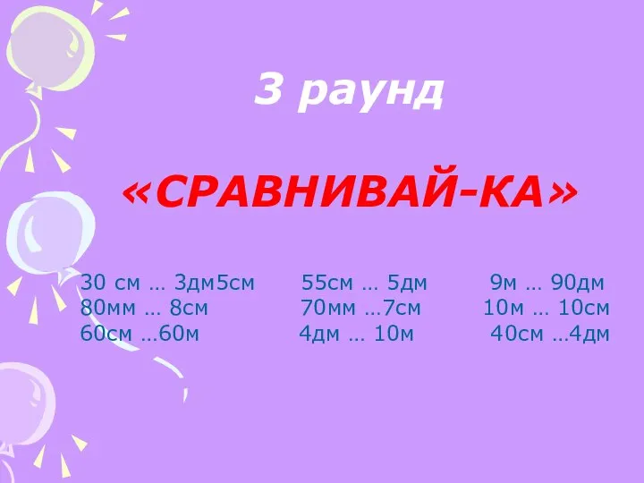 3 раунд «СРАВНИВАЙ-КА» 30 см … 3дм5см 55см … 5дм 9м