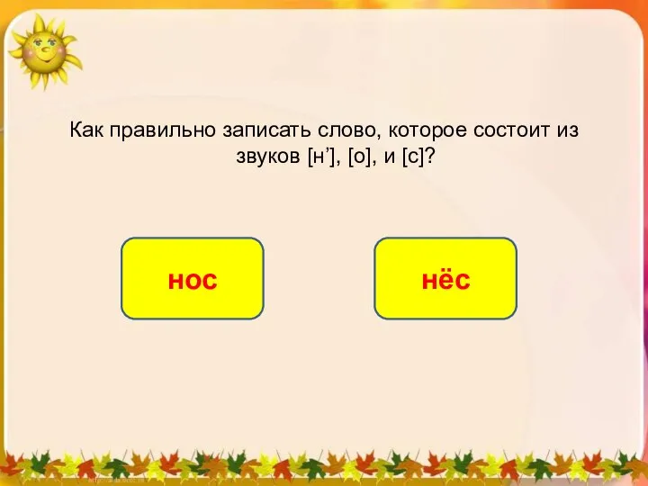 Как правильно записать слово, которое состоит из звуков [н’], [o], и [c]? нёс нос