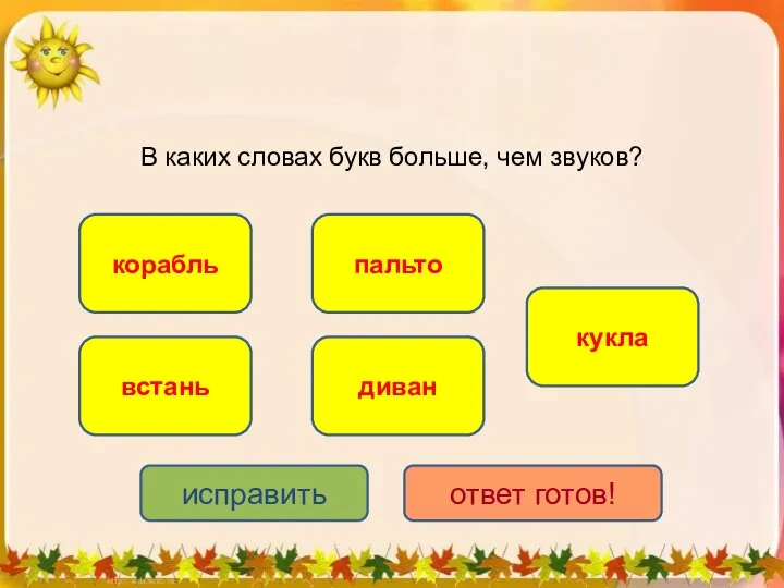 В каких словах букв больше, чем звуков? корабль встань пальто диван кукла исправить ответ готов!