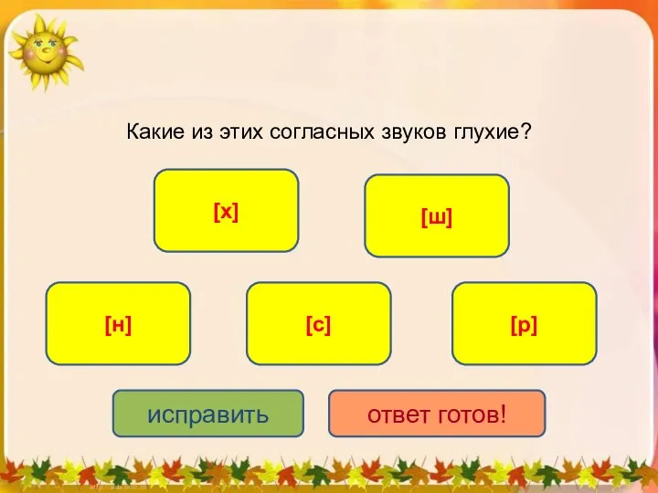 Какие из этих согласных звуков глухие? [ш] [с] [х] [н] [р] исправить ответ готов!