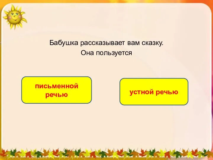 Бабушка рассказывает вам сказку. Она пользуется устной речью письменной речью