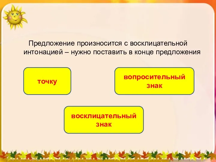 Предложение произносится с восклицательной интонацией – нужно поставить в конце предложения восклицательный знак точку вопросительный знак