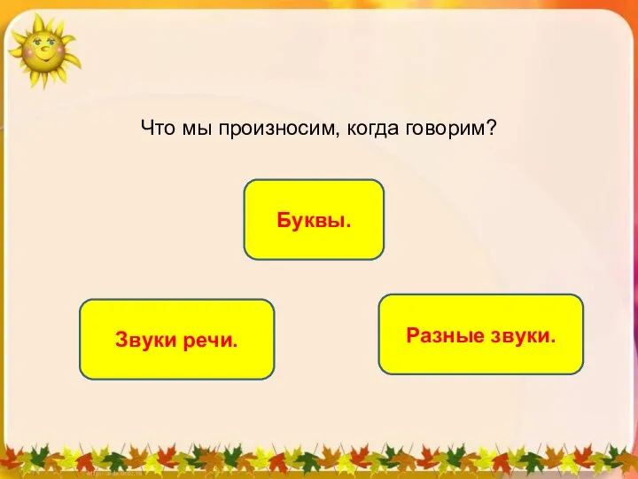 Что мы произносим, когда говорим? Звуки речи. Буквы. Разные звуки.