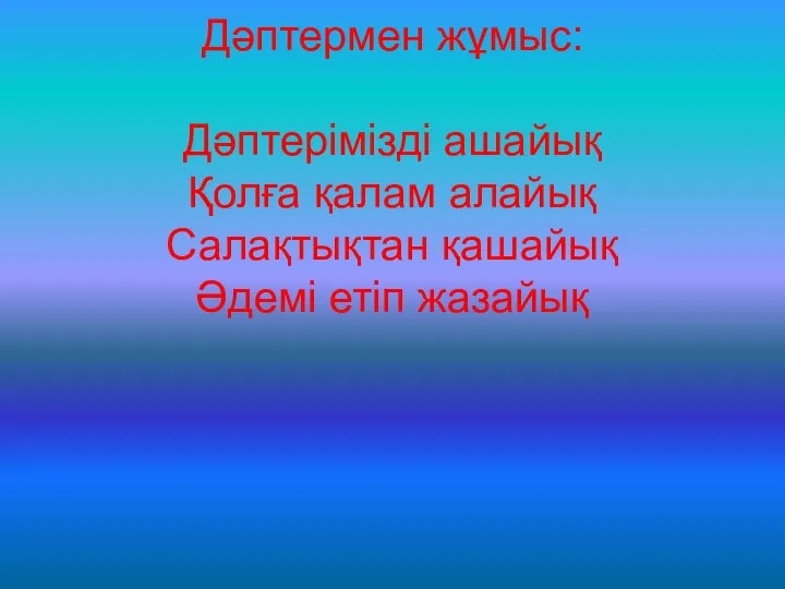 Дәптермен жұмыс: Дәптерімізді ашайық Қолға қалам алайық Салақтықтан қашайық Әдемі етіп жазайық