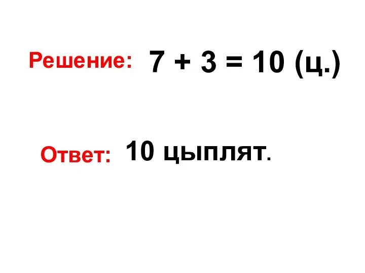 Решение: 7 + 3 = 10 (ц.) Ответ: 10 цыплят.