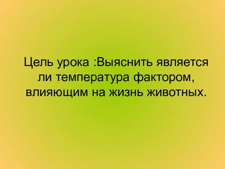 Цель урока :Выяснить является ли температура фактором, влияющим на жизнь животных.