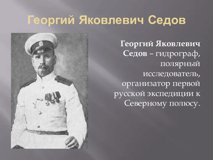 Георгий Яковлевич Седов Георгий Яковлевич Седов – гидрограф, полярный исследователь, организатор