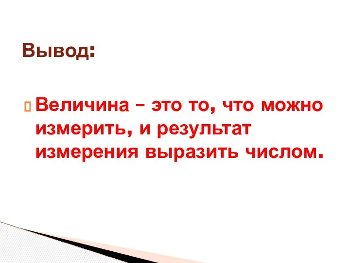 Величина – это то, что можно измерить, и результат измерения выразить числом. Вывод: