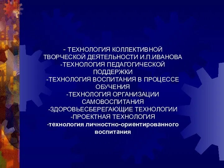 - ТЕХНОЛОГИЯ КОЛЛЕКТИВНОЙ ТВОРЧЕСКОЙ ДЕЯТЕЛЬНОСТИ И.П.ИВАНОВА -ТЕХНОЛОГИЯ ПЕДАГОГИЧЕСКОЙ ПОДДЕРЖКИ -ТЕХНОЛОГИЯ ВОСПИТАНИЯ