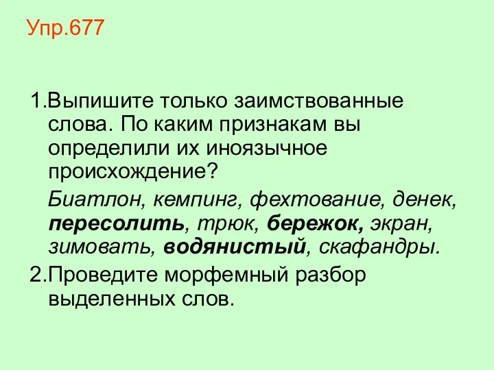 Упр.677 1.Выпишите только заимствованные слова. По каким признакам вы определили их