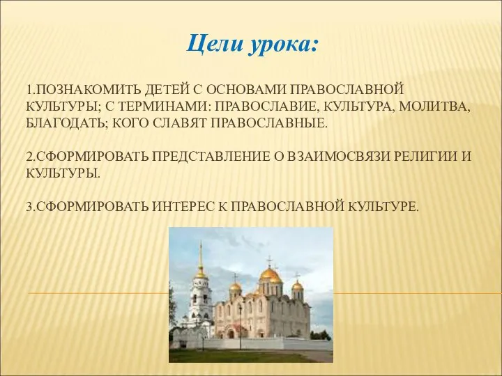 1.ПОЗНАКОМИТЬ ДЕТЕЙ С ОСНОВАМИ ПРАВОСЛАВНОЙ КУЛЬТУРЫ; С ТЕРМИНАМИ: ПРАВОСЛАВИЕ, КУЛЬТУРА, МОЛИТВА,