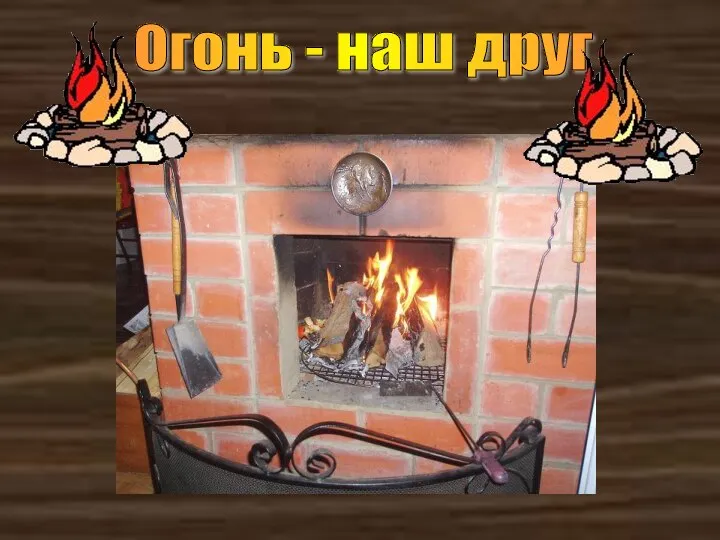 Огонь - наш друг