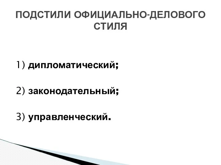 1) дипломатический; 2) законодательный; 3) управленческий. ПОДСТИЛИ ОФИЦИАЛЬНО-ДЕЛОВОГО СТИЛЯ