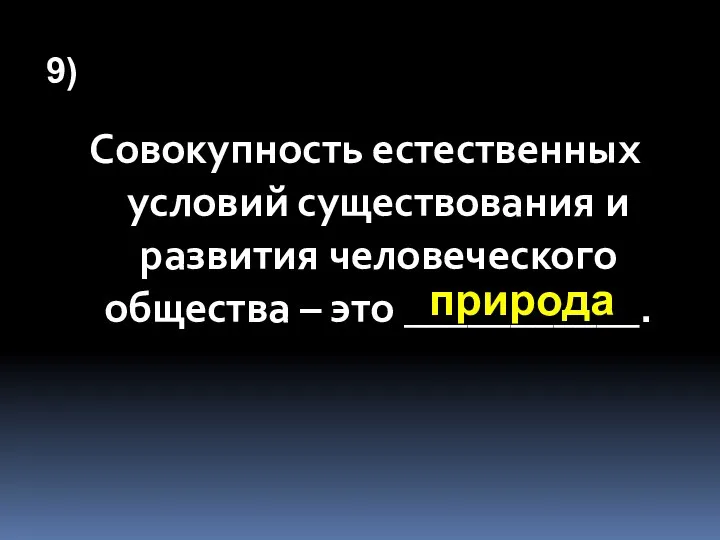 9) Совокупность естественных условий существования и развития человеческого общества – это ___________. природа