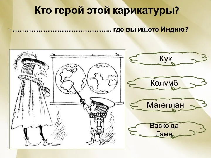 Кто герой этой карикатуры? - ………………………….……….., где вы ищете Индию? Кук Васко да Гама Магеллан Колумб