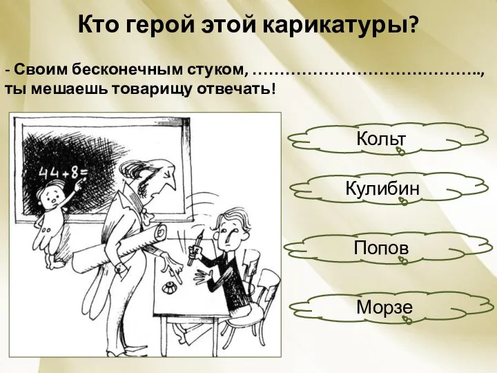 Кто герой этой карикатуры? - Своим бесконечным стуком, ………………………….……….., ты мешаешь