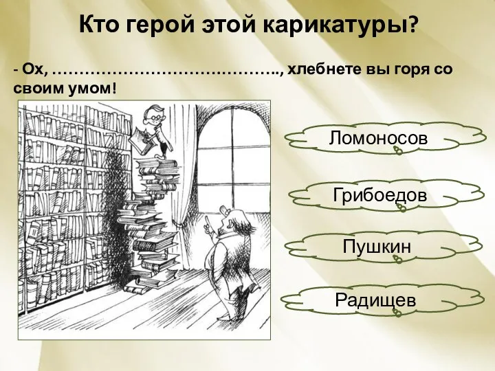 Кто герой этой карикатуры? - Ох, ………………………….……….., хлебнете вы горя со