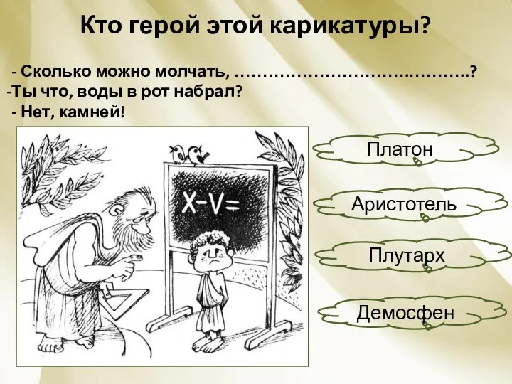 Кто герой этой карикатуры? - Сколько можно молчать, ………………………….………..? Ты что,