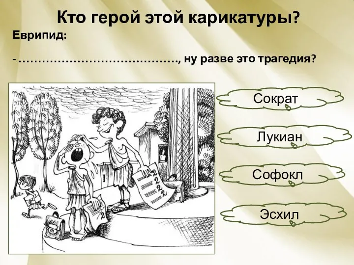 Кто герой этой карикатуры? Еврипид: - ………………………….………., ну разве это трагедия? Сократ Эсхил Лукиан Софокл