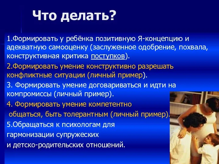 Что делать? 1.Формировать у ребёнка позитивную Я-концепцию и адекватную самооценку (заслуженное