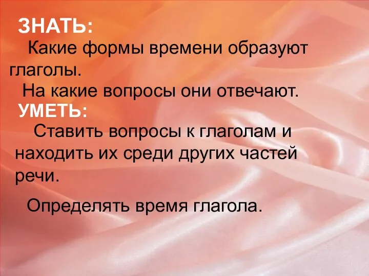 ЗНАТЬ: Какие формы времени образуют глаголы. На какие вопросы они отвечают.