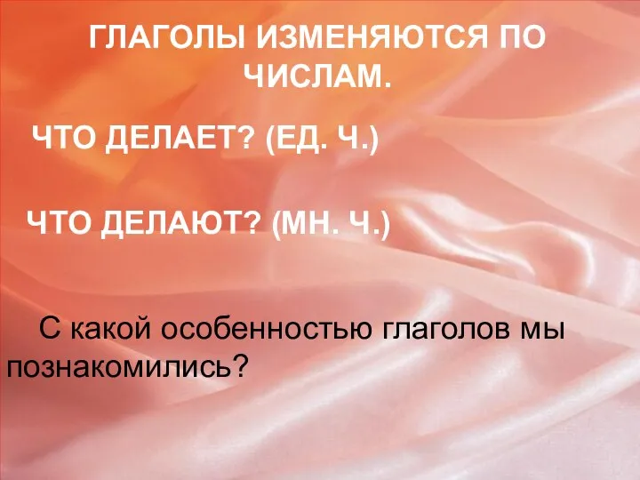 ГЛАГОЛЫ ИЗМЕНЯЮТСЯ ПО ЧИСЛАМ. ЧТО ДЕЛАЕТ? (ЕД. Ч.) ЧТО ДЕЛАЮТ? (МН.