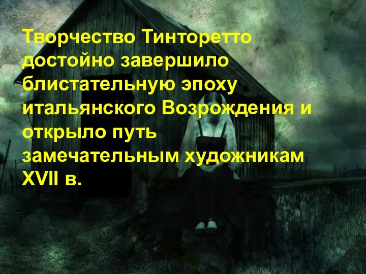 Творчество Тинторетто достойно завершило блистательную эпоху итальянского Возрождения и открыло путь замечательным художникам XVII в.