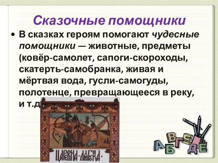 Сказочные помощники В сказках героям помогают чудесные помощники — животные, предметы