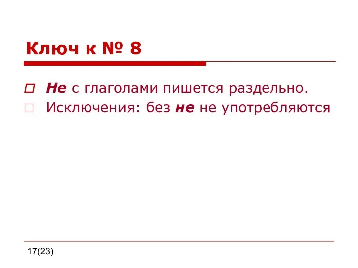 17(23) Ключ к № 8 Не с глаголами пишется раздельно. Исключения: без не не употребляются