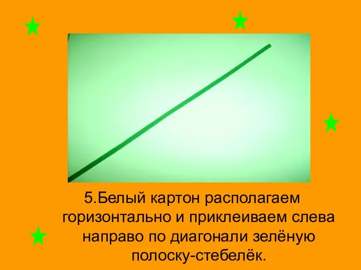 5.Белый картон располагаем горизонтально и приклеиваем слева направо по диагонали зелёную полоску-стебелёк.