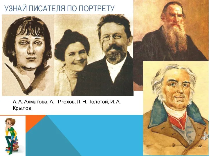 УЗНАЙ ПИСАТЕЛЯ ПО ПОРТРЕТУ А. А. Ахматова, А. П Чехов, Л. Н. Толстой, И. А. Крылов