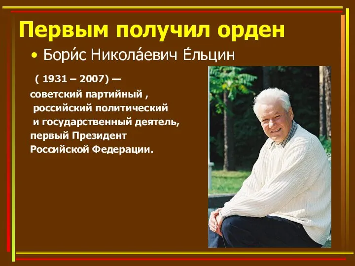 Первым получил орден Бори́с Никола́евич Е́льцин ( 1931 – 2007) —