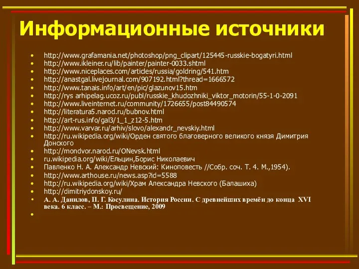 Информационные источники http://www.grafamania.net/photoshop/png_clipart/125445-russkie-bogatyri.html http://www.ikleiner.ru/lib/painter/painter-0033.shtml http://www.niceplaces.com/articles/russia/goldring/541.htm http://anastgal.livejournal.com/907192.html?thread=1666572 http://www.tanais.info/art/en/pic/glazunov15.htm http://rys arhipelag.ucoz.ru/publ/russkie_khudozhniki_viktor_motorin/55-1-0-2091 http://www.liveinternet.ru/community/1726655/post84490574 http://literatura5.narod.ru/bubnov.html