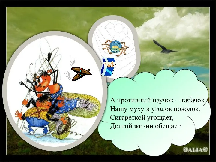 А противный паучок – табачок Нашу муху в уголок поволок. Сигареткой угощает, Долгой жизни обещает.