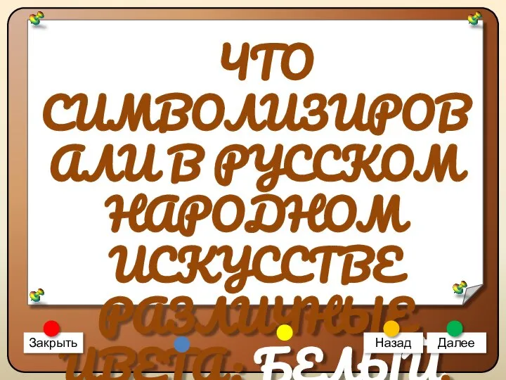 ЧТО СИМВОЛИЗИРОВАЛИ В РУССКОМ НАРОДНОМ ИСКУССТВЕ РАЗЛИЧНЫЕ ЦВЕТА: БЕЛЫЙ, КРАСНЫЙ И ЧЁРНЫЙ? Закрыть Назад Далее