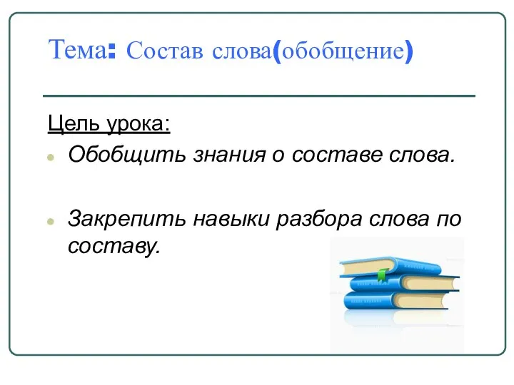 Тема: Состав слова(обобщение) Цель урока: Обобщить знания о составе слова. Закрепить навыки разбора слова по составу.