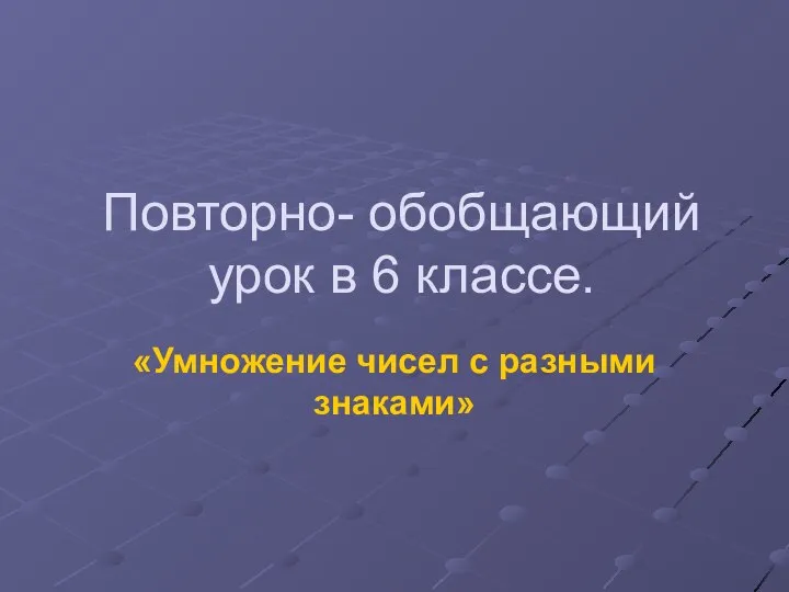 Повторно- обобщающий урок в 6 классе. «Умножение чисел с разными знаками»