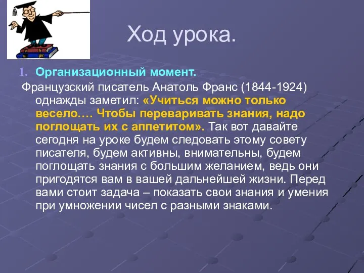 Ход урока. Организационный момент. Французский писатель Анатоль Франс (1844-1924) однажды заметил: