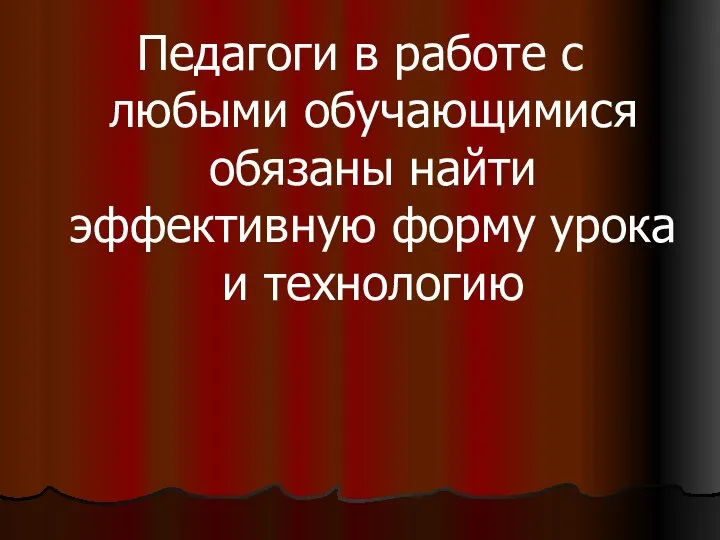 Педагоги в работе с любыми обучающимися обязаны найти эффективную форму урока и технологию