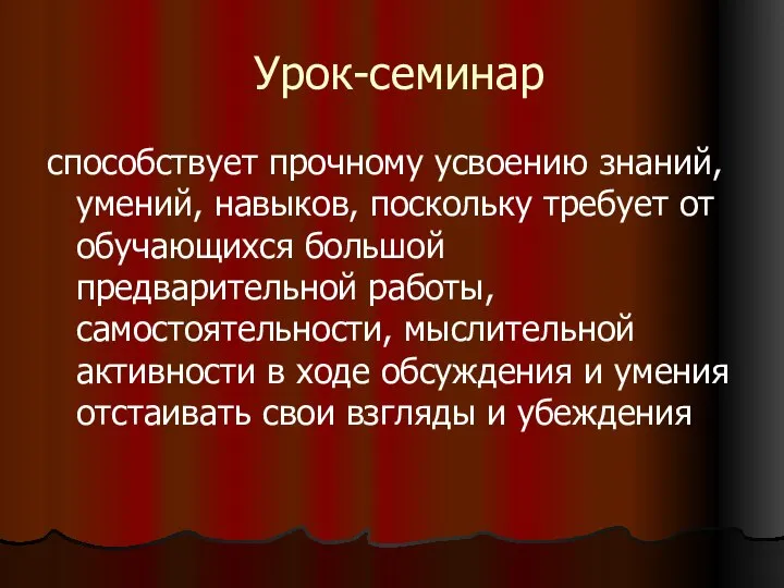 Урок-семинар способствует прочному усвоению знаний, умений, навыков, поскольку требует от обучающихся