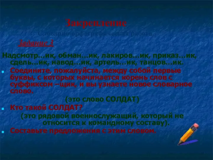 Закрепление Словарно-орфографическая работа. Надсмотр…ик, обман…ик, лакиров…ик, приказ…ик, сдель…ик, навод…ик, артель…ик, танцов…ик.