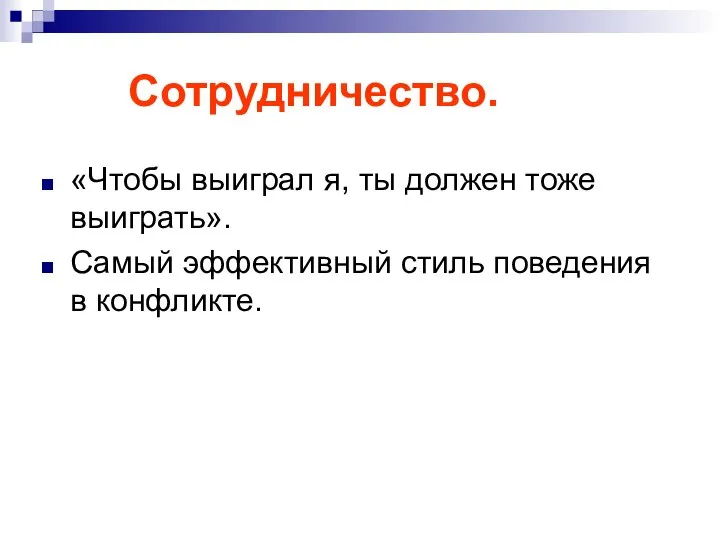 Сотрудничество. «Чтобы выиграл я, ты должен тоже выиграть». Самый эффективный стиль поведения в конфликте.