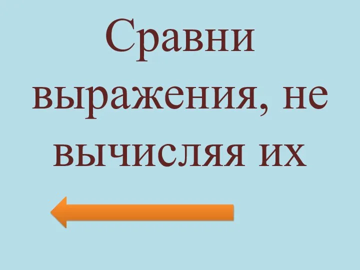 Сравни выражения, не вычисляя их