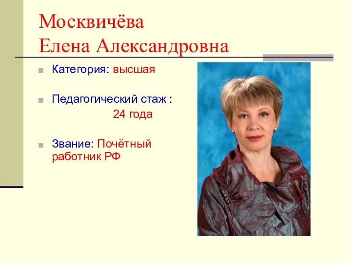 Москвичёва Елена Александровна Категория: высшая Педагогический стаж : 24 года Звание: Почётный работник РФ