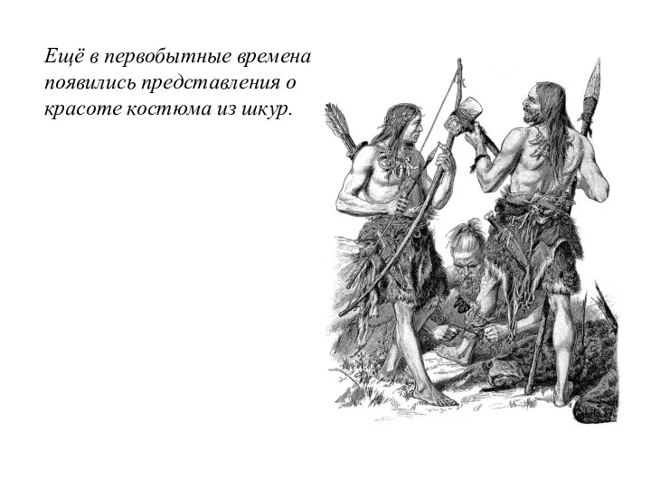 Ещё в первобытные времена появились представления о красоте костюма из шкур.