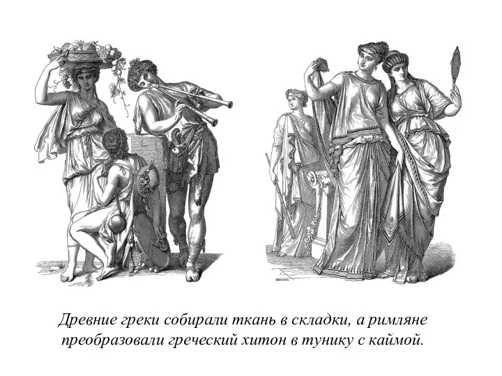 Древние греки собирали ткань в складки, а римляне преобразовали греческий хитон в тунику с каймой.