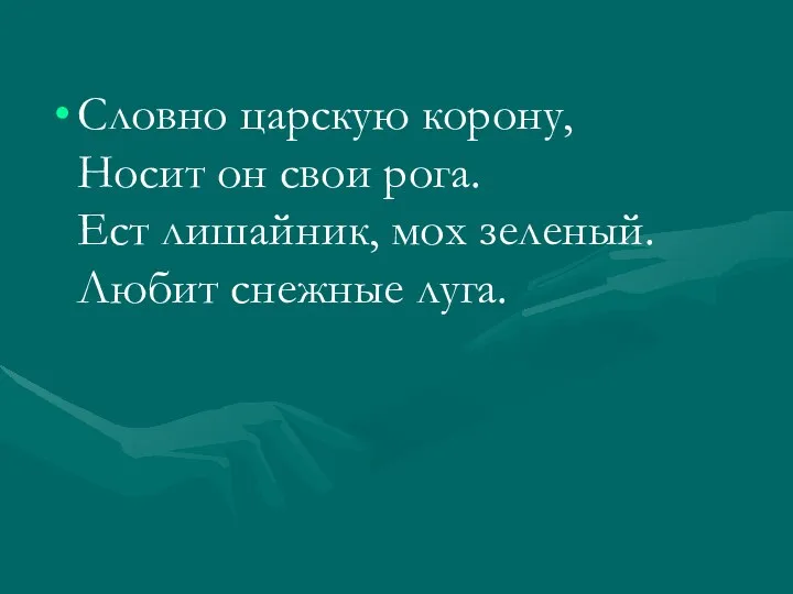 Словно царскую корону, Носит он свои рога. Ест лишайник, мох зеленый. Любит снежные луга.