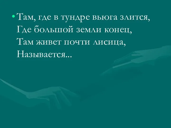 Там, где в тундре вьюга злится, Где большой земли конец, Там живет почти лисица, Называется...