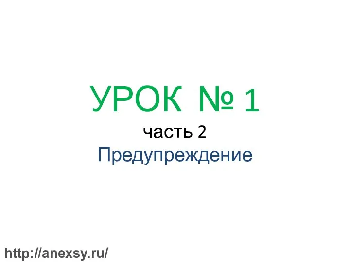 УРОК № 1 часть 2 Предупреждение http://anexsy.ru/